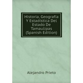 

Книга Historia, Geografía Y Estadística Del Estado De Tamaulipas (Spanish Edition)