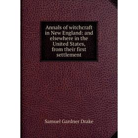

Книга Annals of witchcraft in New England: and elsewhere in the United States, from their first settlement