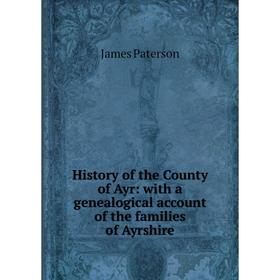 

Книга History of the County of Ayr: with a genealogical account of the families of Ayrshire
