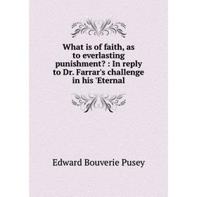 

Книга What is of faith, as to everlasting punishment: In reply to Dr. Farrar's challenge in his 'Eternal