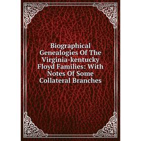 

Книга Biographical Genealogies Of The Virginia-kentucky Floyd Families: With Notes Of Some Collateral Branches