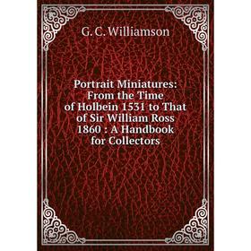 

Книга Portrait Miniatures: From the Time of Holbein 1531 to That of Sir William Ross 1860: A Handbook for Collectors