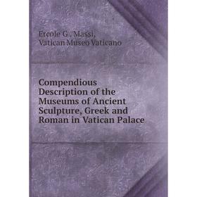 

Книга Compendious Description of the Museums of Ancient Sculpture, Greek and Roman in Vatican Palace