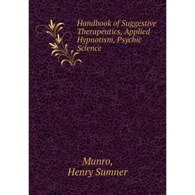 

Книга Handbook of Suggestive Therapeutics, Applied Hypnotism, Psychic Science