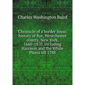 

Книга Chronicle of a border town: history of Rye, Westchester county, New York, 1660-1870, including Harrison and the White Plains till 1788