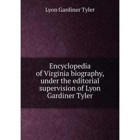 

Книга Encyclopedia of Virginia biography, under the editorial supervision of Lyon Gardiner Tyler