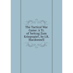 

Книга The Tactical War Game: A Tr. of 'beitrag Zum Kriegsspiel', by J.R. Macdonnell