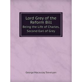 

Книга Lord Grey of the Reform BillBeing the Life of Charles, Second Earl of Grey