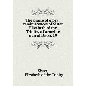 

Книга The praise of glory: reminiscences of Sister Elizabeth of the Trinity, a Carmelite nun of Dijon, 19