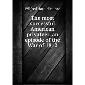 

Книга The most successful American privateer, an episode of the War of 1812