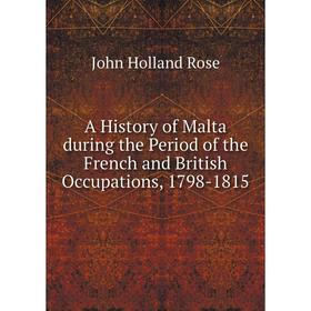 

Книга A History of Malta during the Period of the French and British Occupations, 1798-1815