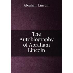 

Книга The Autobiography of Abraham Lincoln