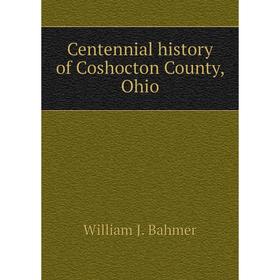 

Книга Centennial history of Coshocton County, Ohio