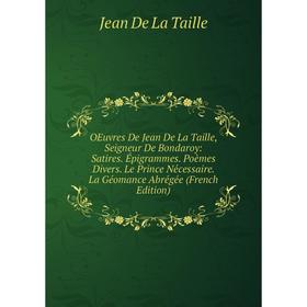 

Книга Oeuvres De Jean De La Taille, Seigneur De Bondaroy: Satires Épigrammes Poèmes Divers Le Prince Nécessaire La Géomance Abrégée