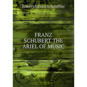 

Книга FRANZ SCHUBERT THE ARIEL OF MUSIC