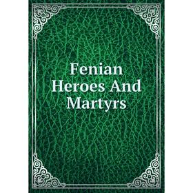 

Книга Fenian Heroes And Martyrs