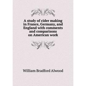 

Книга A study of cider making in France, Germany, and England with comments and comparisons on American work