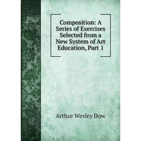 

Книга Composition: A Series of Exercises Selected from a New System of Art Education, Part 1