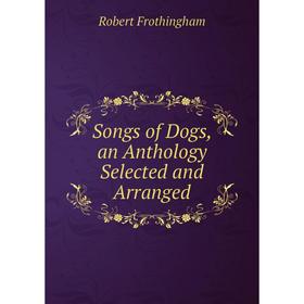 

Книга Songs of Dogs, an Anthology Selected and Arranged