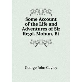 

Книга Some Account of the Life and Adventures of Sir Regd. Mohun, Bt