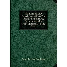 

Книга Memoirs of Lady Fanshawe, Wife of Sir Richard Fanshawe, Bt, Ambassador from Charles II to the Court