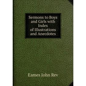

Книга Sermons to Boys and Girls with Index of Illustrations and Anecdotes