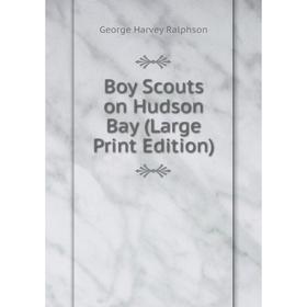 

Книга Boy Scouts on Hudson Bay (Large Print Edition)