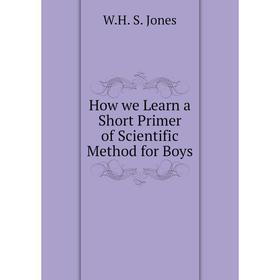 

Книга How we Learn a Short Primer of Scientific Method for Boys