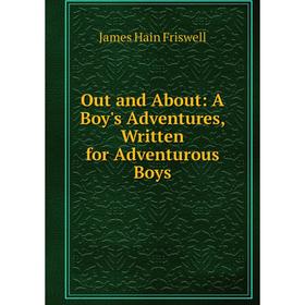 

Книга Out and About: A Boy's Adventures, Written for Adventurous Boys