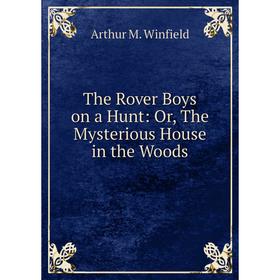 

Книга The Rover Boys on a Hunt: Or, The Mysterious House in the Woods