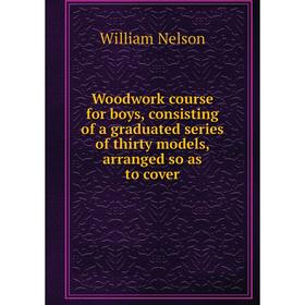 

Книга Woodwork course for boys, consisting of a graduated series of thirty models, arranged so as to cover
