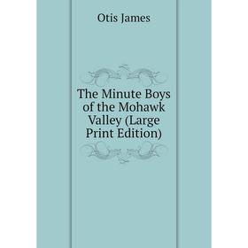 

Книга The Minute Boys of the Mohawk Valley (Large Print Edition)