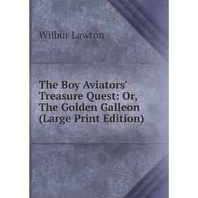 

Книга The Boy Aviators' Treasure Quest: Or, The Golden Galleon (Large Print Edition)