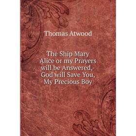 

Книга The Ship Mary Alice or my Prayers will be Answered,-God will Save You, My Precious Boy