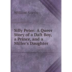 

Книга Silly Peter: A Queer Story of a Daft Boy, a Prince, and a Miller's Daughter