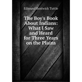 

Книга The Boy's Book About Indians: What I Saw and Heard for Three Years on the Plains