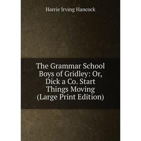 

Книга The Grammar School Boys of Gridley: Or, Dick a Co. Start Things Moving (Large Print Edition)