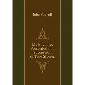 

Книга My Boy Life: Presented in a Succession of True Stories