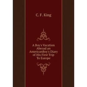 

Книга A Boy's Vacation Abroad an AmericanBoy's Diary of His First Trip To Europe
