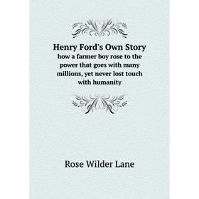 

Книга Henry Ford's Own Story how a farmer boy rose to the power that goes with many millions, yet never lost touch with humanity