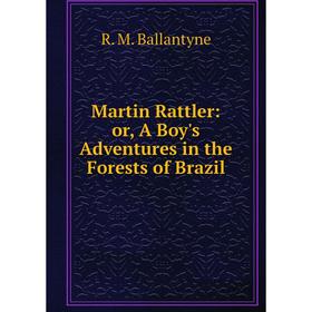 

Книга Martin Rattler: or A Boy's Adventures in the Forests of Brazil