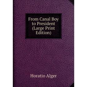 

Книга From Canal Boy to President (Large Print Edition)