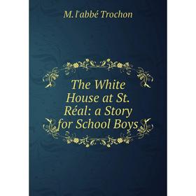 

Книга The White House at St. Réal: a Story for School Boys
