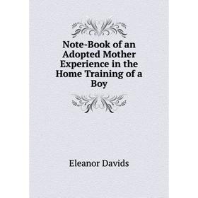 

Книга Note-Book of an Adopted Mother Experience in the Home Training of a Boy