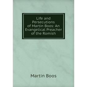 

Книга Life and Persecutions of Martin Boos: An Evangelical Preacher of the Romish