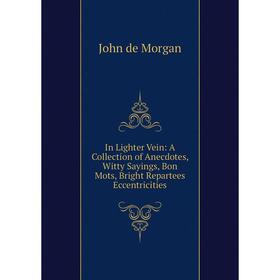 

Книга In Lighter Vein: A Collection of Anecdotes, Witty Sayings, Bon Mots, Bright Repartees Eccentricities