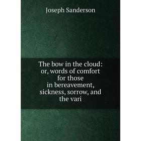 

Книга The bow in the cloud: or, words of comfort for those in bereavement, sickness, sorrow, and the vari