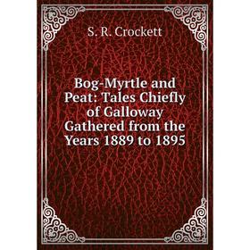 

Книга Bog-Myrtle and Peat: Tales Chiefly of Galloway Gathered from the Years 1889 to 1895