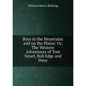 

Книга Boys in the Mountains and on the Plains: Or, The Western Adventures of Tom Smart, Bob Edge and Peter