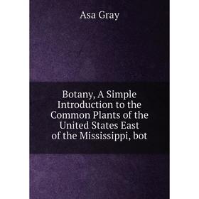 

Книга Botany, A Simple Introduction to the Common Plants of the United States East of the Mississippi, bot